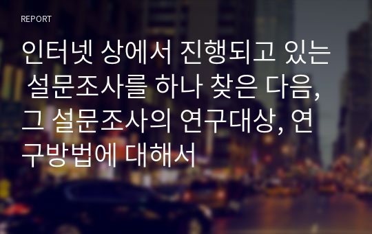 인터넷 상에서 진행되고 있는 설문조사를 하나 찾은 다음, 그 설문조사의 연구대상, 연구방법에 대해서