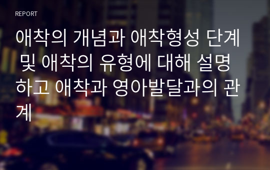 애착의 개념과 애착형성 단계 및 애착의 유형에 대해 설명하고 애착과 영아발달과의 관계