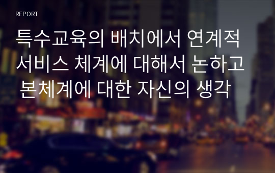 특수교육의 배치에서 연계적 서비스 체계에 대해서 논하고 본체계에 대한 자신의 생각