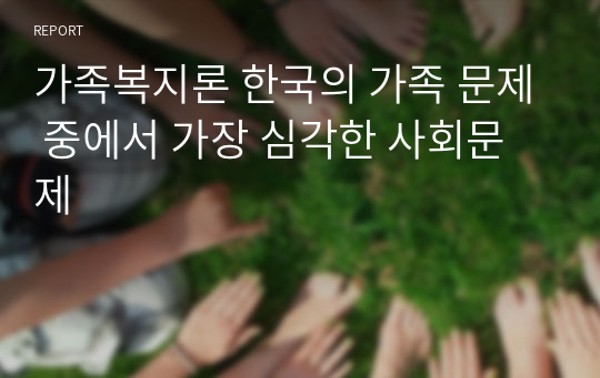 가족복지론 한국의 가족 문제 중에서 가장 심각한 사회문제