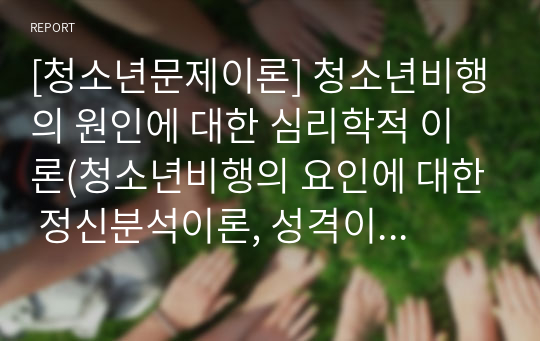 [청소년문제이론] 청소년비행의 원인에 대한 심리학적 이론(청소년비행의 요인에 대한 정신분석이론, 성격이론, 정신병리적 이론)