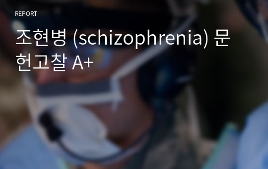 조현병 (schizophrenia) 문헌고찰 A+