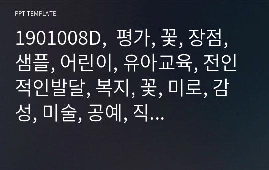 1901008D,  평가, 꽃, 장점, 샘플, 어린이, 유아교육, 전인적인발달, 복지, 꽃, 미로, 감성, 미술, 공예, 직업, 패턴, 과제, 일상, 입장, 문, 심플, 탬플릿, 과제, 소개, 레트로, 뉴,