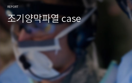 조기양막파열 case