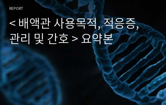 &lt; 배액관 사용목적, 적응증, 관리 및 간호 &gt; 요약본