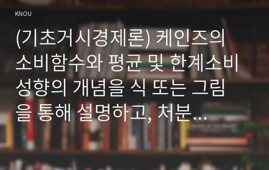 (기초거시경제론) 케인즈의 소비함수와 평균 및 한계소비성향의 개념을 식 또는 그림을 통해 설명하고, 처분가능소득 이외