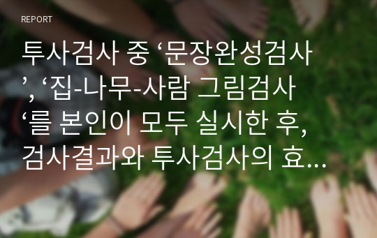 투사검사 중 ‘문장완성검사’, ‘집-나무-사람 그림검사‘를 본인이 모두 실시한 후, 검사결과와 투사검사의 효과 중심으로 서술하시오.