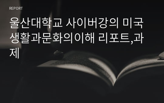 울산대학교 사이버강의 미국생활과문화의이해 리포트,과제