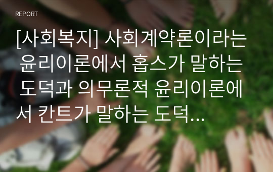 [사회복지] 사회계약론이라는 윤리이론에서 홉스가 말하는 도덕과 의무론적 윤리이론에서 칸트가 말하는 도덕에 관하여 차이점