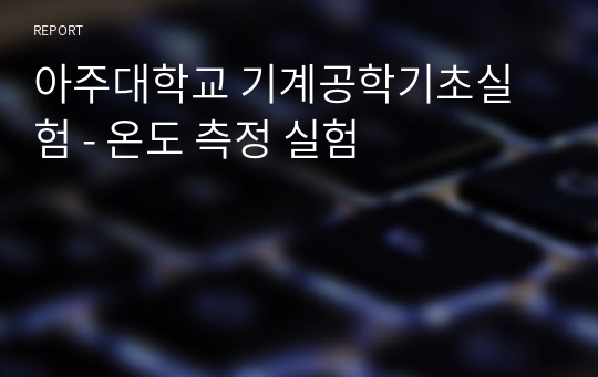 아주대학교 기계공학기초실험 - 온도 측정 실험