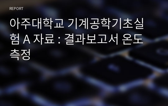 아주대학교 기계공학기초실험 A 자료 : 결과보고서 온도 측정