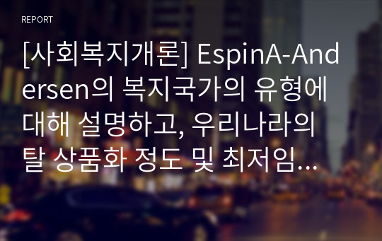 [사회복지개론] EspinA-Andersen의 복지국가의 유형에 대해 설명하고, 우리나라의 탈 상품화 정도 및 최저임금의 발전방향