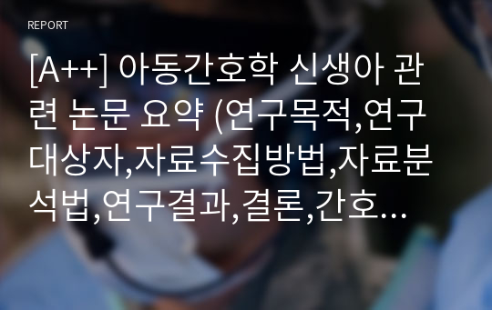 [A++] 아동간호학 신생아 관련 논문 요약 (연구목적,연구대상자,자료수집방법,자료분석법,연구결과,결론,간호학적 의의) + 간호과정