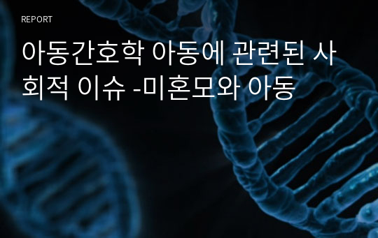 아동간호학 아동에 관련된 사회적 이슈 -미혼모와 아동