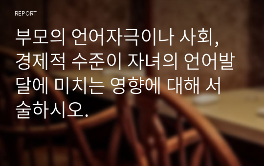 부모의 언어자극이나 사회, 경제적 수준이 자녀의 언어발달에 미치는 영향에 대해 서술하시오.