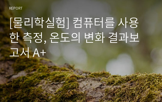 [물리학실험] 컴퓨터를 사용한 측정, 온도의 변화 결과보고서 A+