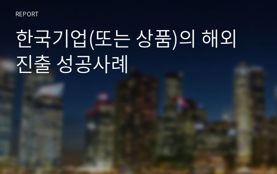 한국기업(또는 상품)의 해외진출 성공사례