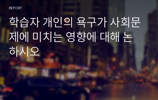 학습자 개인의 욕구가 사회문제에 미치는 영향에 대해 논하시오