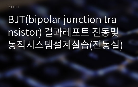 BJT(bipolar junction transistor) 결과레포트 진동및동적시스템설계실습(진동실)