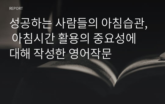 성공하는 사람들의 아침습관, 아침시간 활용의 중요성에 대해 작성한 영어작문