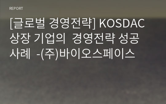 [글로벌 경영전략] KOSDAC 상장 기업의  경영전략 성공사례  -(주)바이오스페이스