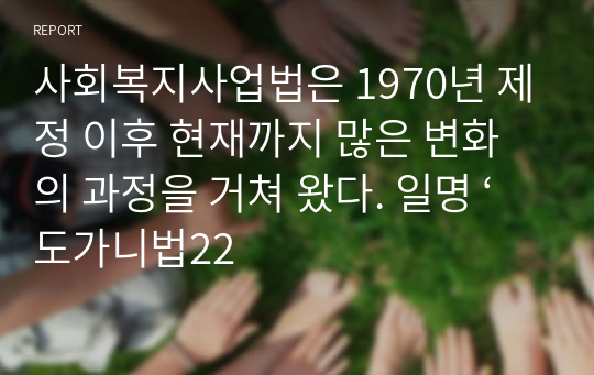 사회복지사업법은 1970년 제정 이후 현재까지 많은 변화의 과정을 거쳐 왔다. 일명 ‘도가니법22