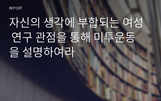 자신의 생각에 부합되는 여성 연구 관점을 통해 미투운동을 설명하여라