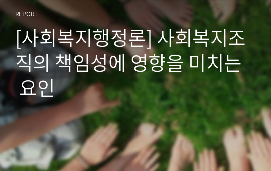 [사회복지행정론] 사회복지조직의 책임성에 영향을 미치는 요인