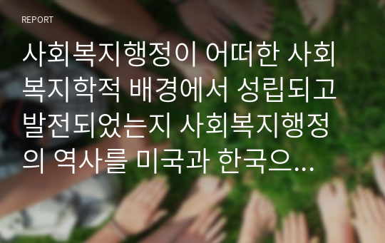 사회복지행정이 어떠한 사회복지학적 배경에서 성립되고 발전되었는지 사회복지행정의 역사를 미국과 한국으로 구분하여 정리해주세요