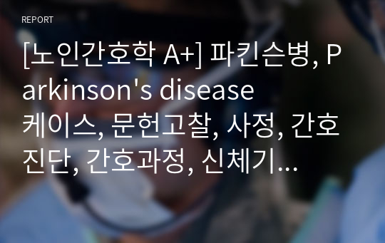 [노인간호학 A+] 파킨슨병, Parkinson&#039;s disease 케이스, 문헌고찰, 사정, 간호진단, 간호과정, 신체기동성 장애