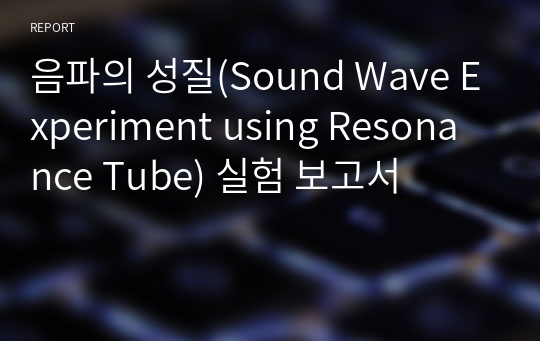 음파의 성질(Sound Wave Experiment using Resonance Tube) 실험 보고서