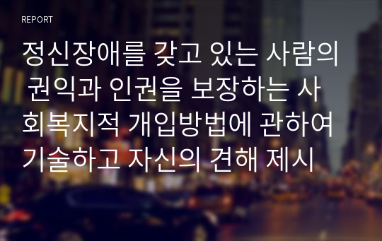 정신장애를 갖고 있는 사람의 권익과 인권을 보장하는 사회복지적 개입방법에 관하여 기술하고 자신의 견해 제시