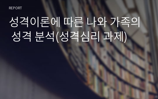 성격이론에 따른 나와 가족의 성격 분석(성격심리 과제)