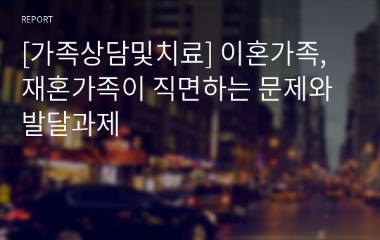 [가족상담및치료] 이혼가족, 재혼가족이 직면하는 문제와 발달과제