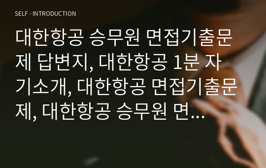 대한항공 승무원 면접기출문제 답변지, 대한항공 1분 자기소개, 대한항공 면접기출문제, 대한항공 승무원 면접자료, 승무원 면접자료, 대한항공 면접자료, 승무원 면접기출문제