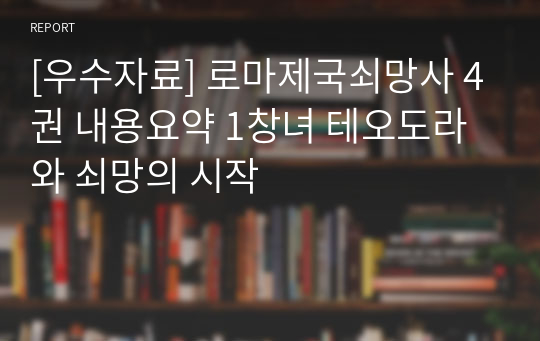 [우수자료] 로마제국쇠망사 4권 내용요약 1창녀 테오도라와 쇠망의 시작