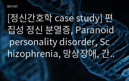 [정신간호학 case study] 편집성 정신 분열증, Paranoid personality disorder, Schizophrenia, 망상장애, 간호진단 5개