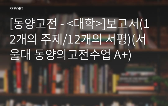 [동양고전 - &lt;대학&gt;]보고서(12개의 주제/12개의 서평)(서울대 동양의고전수업 A+)