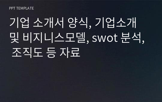 기업 소개서 양식, 기업소개 및 비지니스모델, swot 분석, 조직도 등 자료