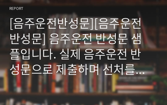 [음주운전반성문][음주운전 반성문] 음주운전 반성문 샘플입니다. 실제 음주운전 반성문으로 제출하며 선처를 받았던 반성문입니다. 실제 음주운전 반성문 예를 통해 음주운전 조사 과정에서 사용할 수 있는 음주운전 반성문을 제시했습니다. 음주운전 반성문 작성에 참고하시면 정말 좋습니다.