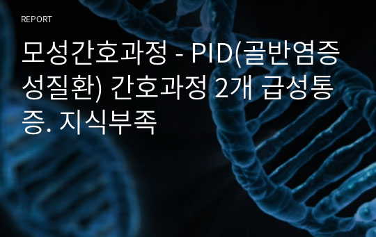 모성간호과정 - PID(골반염증성질환) 간호과정 2개 급성통증. 지식부족