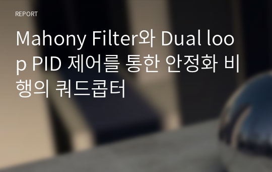 Mahony Filter와 Dual loop PID 제어를 통한 안정화 비행의 쿼드콥터