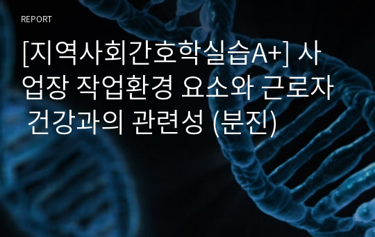 [지역사회간호학실습A+] 사업장 작업환경 요소와 근로자 건강과의 관련성 (분진)