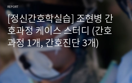 [정신간호학실습] 조현병 간호과정 케이스 스터디 (간호과정 1개, 간호진단 3개)