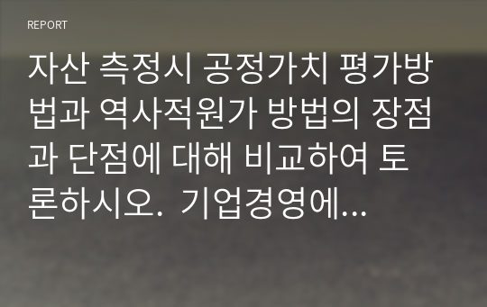 자산 측정시 공정가치 평가방법과 역사적원가 방법의 장점과 단점에 대해 비교하여 토론하시오.  기업경영에 있어 재무관리의 중요성이 커지고 있는 이유에 대해 토론해 봅시다.  외 3개 토론(총5개주제)