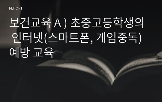 보건교육 A ) 초중고등학생의 인터넷(스마트폰, 게임중독)예방 교육