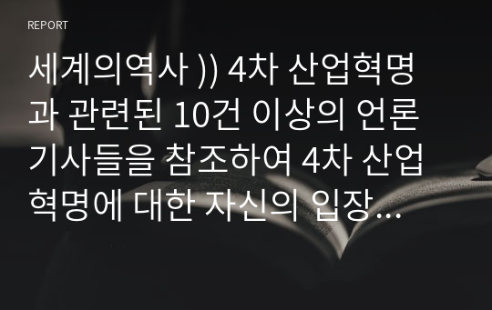 세계의역사 )) 4차 산업혁명과 관련된 10건 이상의 언론 기사들을 참조하여 4차 산업혁명에 대한 자신의 입장을 기술하되, 위의 과제 작성시 지시사항을 유념하시오.#