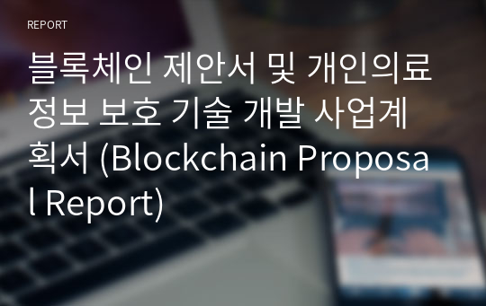 블록체인 제안서 및 개인의료정보 보호 기술 개발 사업계획서 (Blockchain Proposal Report)