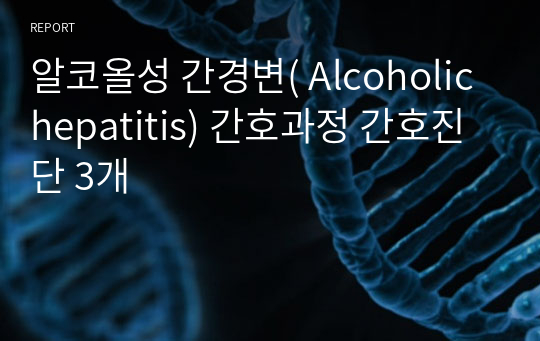 알코올성 간경변( Alcoholic hepatitis) 간호과정 간호진단 3개