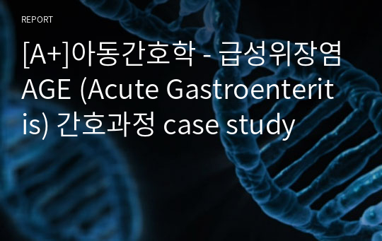 [A+]아동간호학 - 급성위장염AGE (Acute Gastroenteritis) 간호과정 case study